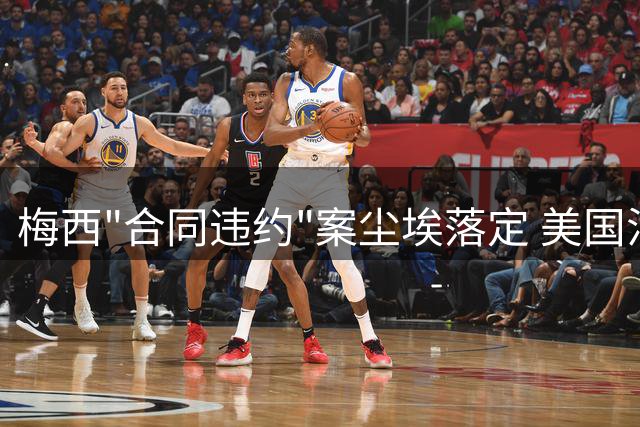 梅西"合同违约"案尘埃落定 美国法院驳回企业700万美元索赔